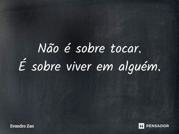 ⁠Não é sobre tocar. É sobre viver em alguém.... Frase de Evandro Zan.