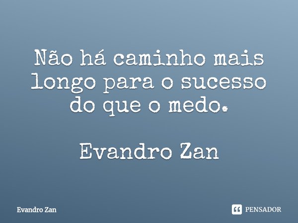 ⁠Não há caminho mais longo para o sucesso do que o medo. Evandro Zan... Frase de Evandro Zan.