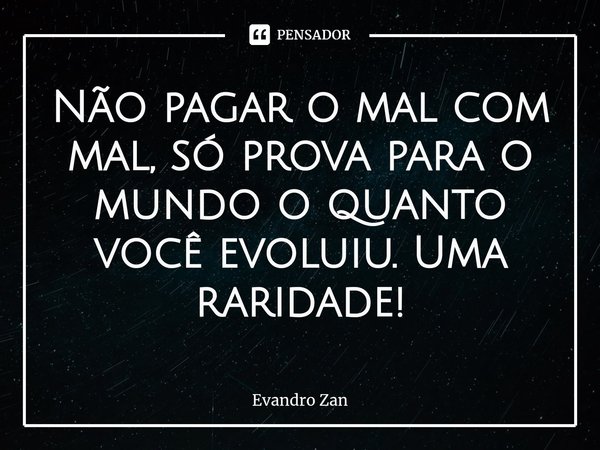 Não pagar o mal com mal, só prova para o mundo o quanto você evoluiu. Uma raridade!⁠... Frase de Evandro Zan.