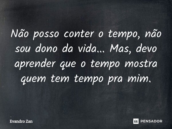 ⁠Não posso conter o tempo, não sou dono da vida... Mas, devo aprender que o tempo mostra quem tem tempo pra mim.... Frase de Evandro Zan.