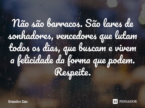 ⁠Não são barracos. São lares de sonhadores, vencedores que lutam todos os dias, que buscam e vivem a felicidade da forma que podem. Respeite.... Frase de Evandro Zan.