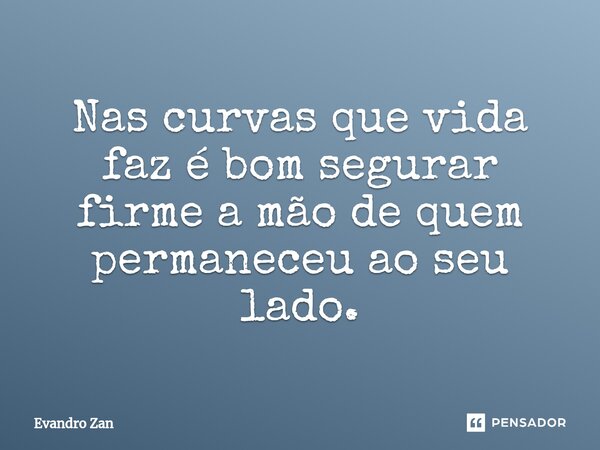 ⁠Nas curvas que vida faz é bom segurar firme a mão de quem permaneceu ao seu lado.... Frase de Evandro Zan.