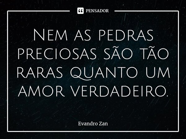 ⁠Nem as pedras preciosas são tão raras quanto um amor verdadeiro.... Frase de Evandro Zan.