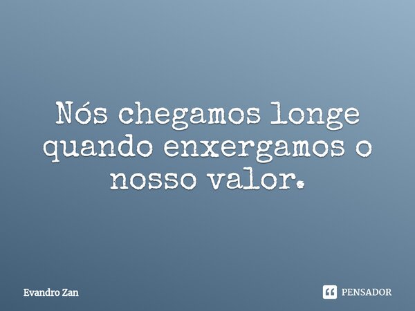 ⁠Nós chegamos longe quando enxergamos o nosso valor.... Frase de Evandro Zan.