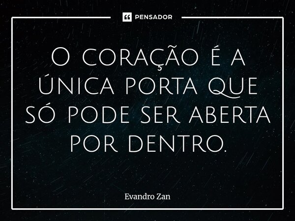 ⁠O coração é a única porta que só pode ser aberta por dentro.... Frase de Evandro Zan.