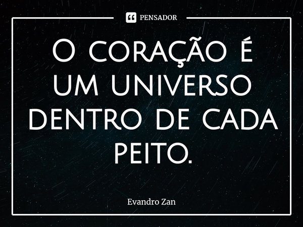 ⁠O coração é um universo dentro de cada peito.... Frase de Evandro Zan.
