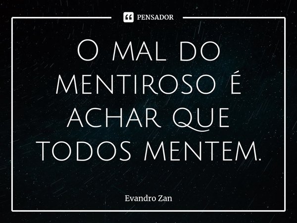 ⁠O mal do mentiroso é achar que todos mentem.... Frase de Evandro Zan.