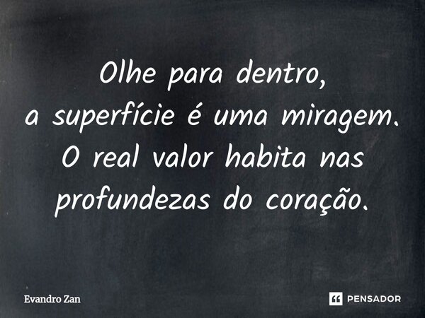 ⁠Olhe para dentro, a superfície é uma miragem. O real valor habita nas profundezas do coração.... Frase de Evandro Zan.