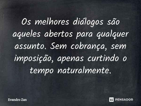 ⁠Os melhores diálogos são aqueles abertos para qualquer assunto. Sem cobrança, sem imposição, apenas curtindo o tempo naturalmente.... Frase de Evandro Zan.