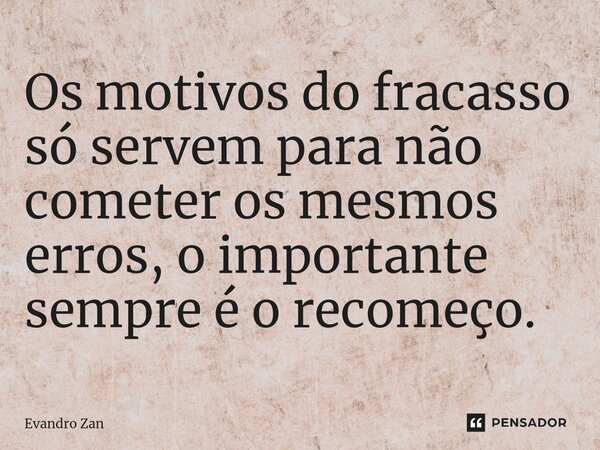⁠Os motivos do fracasso só servem para não cometer os mesmos erros, o importante sempre é o recomeço.... Frase de Evandro Zan.