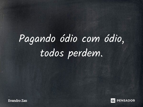 ⁠Pagando ódio com ódio, todos perdem.... Frase de Evandro Zan.