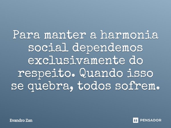 ⁠Para manter a harmonia social dependemos exclusivamente do respeito. Quando isso se quebra, todos sofrem.... Frase de Evandro Zan.