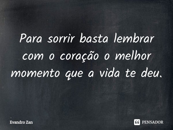 ⁠Para sorrir basta lembrar com o coração o melhor momento que a vida te deu.... Frase de Evandro Zan.