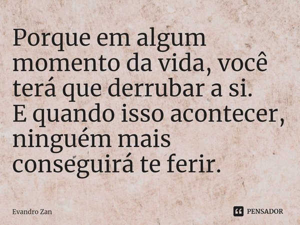 ⁠Porque em algum momento da vida, você terá que derrubar a si.
E quando isso acontecer, ninguém mais conseguirá te ferir.... Frase de Evandro Zan.