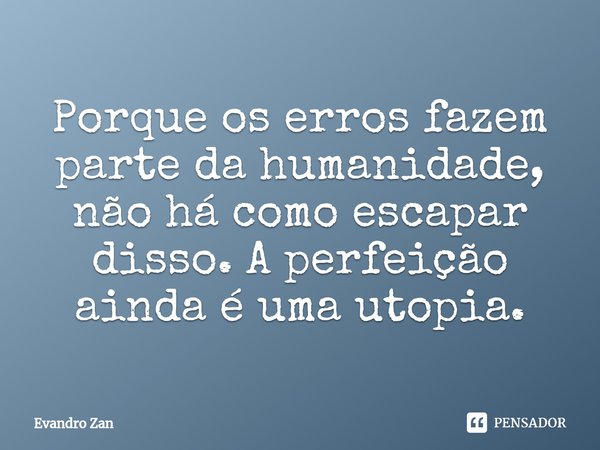 ⁠Porque os erros fazem parte da humanidade, não há como escapar disso. A perfeição ainda é uma utopia.... Frase de Evandro Zan.