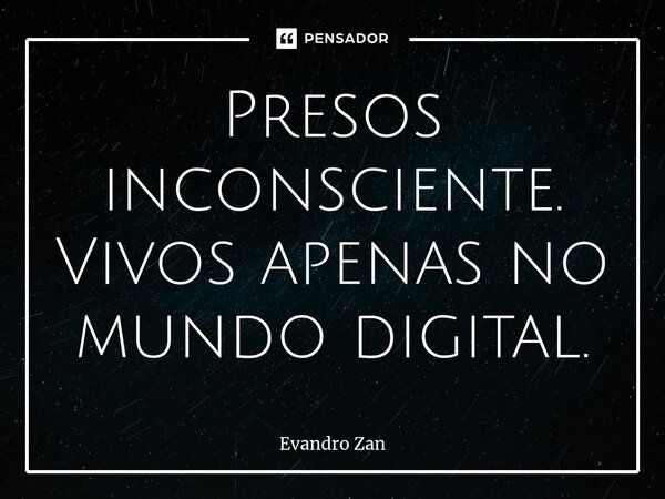 ⁠Presos inconsciente. Vivos apenas no mundo digital.... Frase de Evandro Zan.