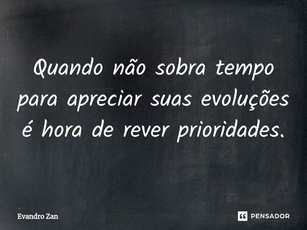 ⁠Quando não sobra tempo para apreciar suas evoluções é hora de rever prioridades.... Frase de Evandro Zan.