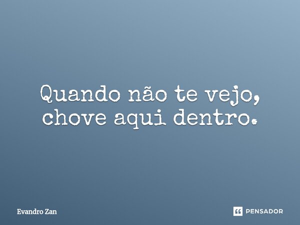 ⁠Quando não te vejo, chove aqui dentro.... Frase de Evandro Zan.