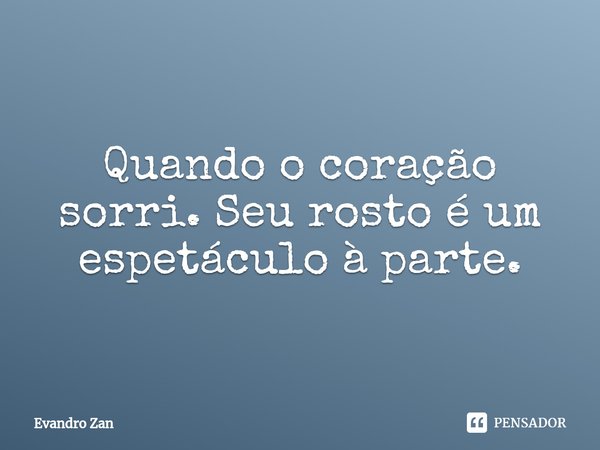 ⁠Quando o coração sorri.Seu rosto é um espetáculo à parte.... Frase de Evandro Zan.