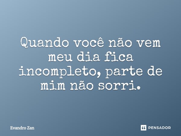 ⁠Quando você não vem meu dia fica incompleto, parte de mim não sorri.... Frase de Evandro Zan.