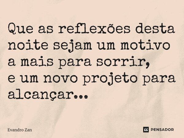 ⁠Que as reflexões desta noite sejam um motivo a mais para sorrir, e um novo projeto para alcançar...... Frase de Evandro Zan.