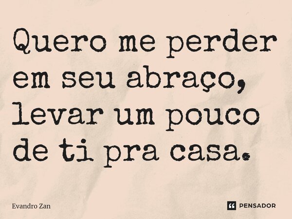 ⁠Quero me perder em seu abraço, levar um pouco de ti pra casa.... Frase de Evandro Zan.