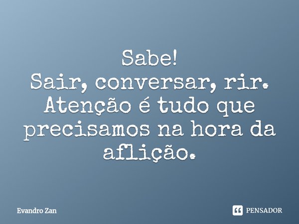 ⁠Sabe!
Sair, conversar, rir. Atenção é tudo que precisamos na hora da aflição.... Frase de Evandro Zan.