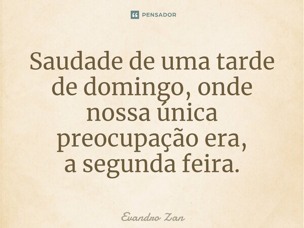 ⁠Saudade de uma tarde de domingo, onde nossa única preocupação era, a segunda feira.... Frase de Evandro Zan.
