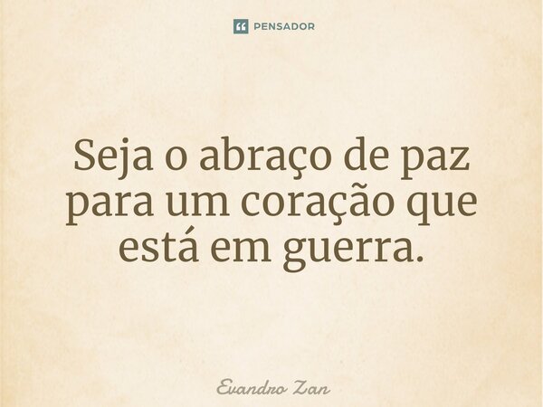 ⁠Seja o abraço de paz para um coração que está em guerra.... Frase de Evandro Zan.