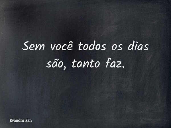 Sem você todos os dias são, tanto faz.... Frase de evandro_zan.