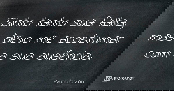 Sinto tanto sua falta, mas devo me acostumar com a sua ausência.... Frase de Evandro Zan.