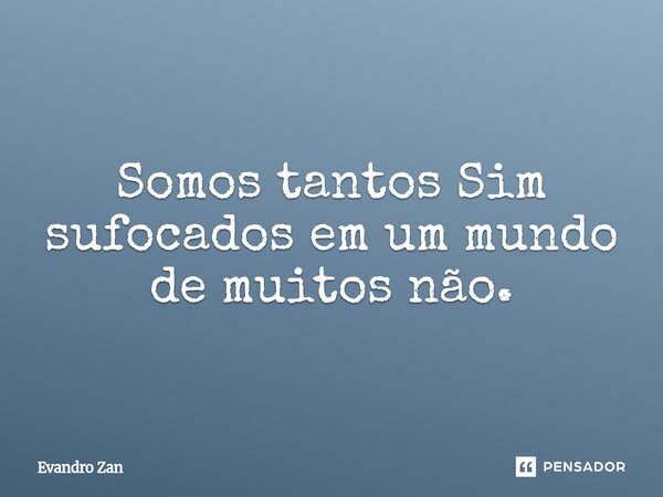 ⁠Somos tantos Sim sufocados em um mundo de muitos não.... Frase de Evandro Zan.