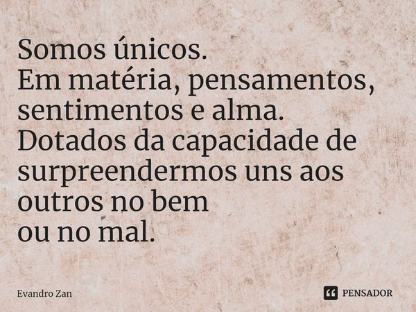 ⁠Somos únicos.
Em matéria, pensamentos, sentimentos e alma. Dotados da capacidade de surpreendermos uns aos outros no bem
ou no mal.... Frase de Evandro Zan.