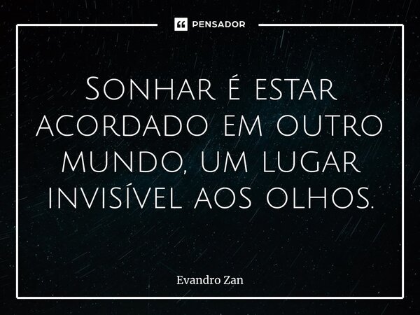 ⁠Sonhar é estar acordado em outro mundo, um lugar invisível aos olhos.... Frase de Evandro Zan.