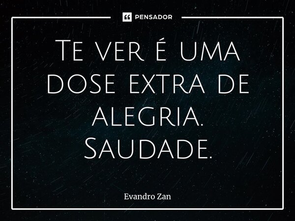 ⁠Te ver é uma dose extra de alegria. Saudade.... Frase de Evandro Zan.