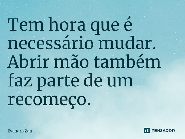 ⁠Tem hora que é necessário mudar. Abrir mão também faz parte de um recomeço.... Frase de Evandro Zan.