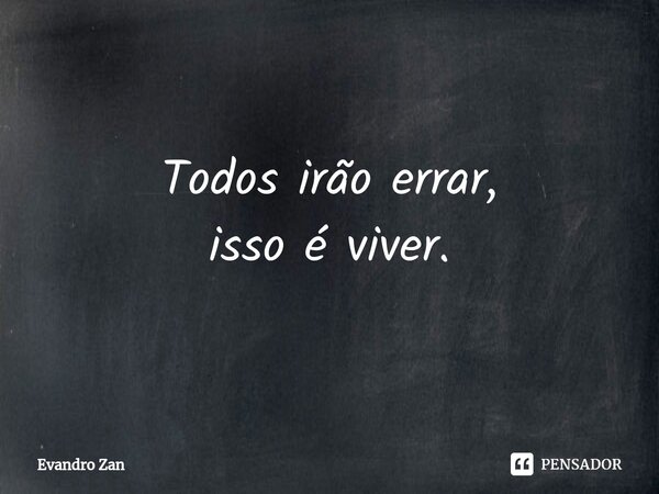 ⁠Todos irão errar,
isso é viver.... Frase de Evandro Zan.