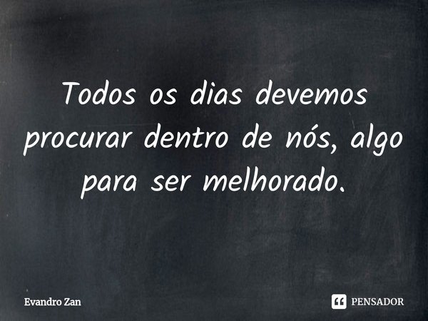 Todos os dias devemos procurar dentro de nós, algo para ser melhorado.⁠... Frase de Evandro Zan.