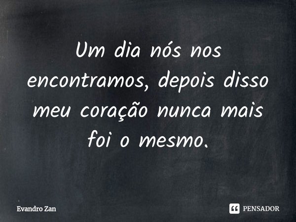 ⁠Um dia nós nos encontramos, depois disso meu coração nunca mais foi o mesmo.... Frase de Evandro Zan.