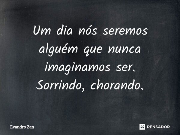 ⁠Um dia nós seremos alguém que nunca imaginamos ser. Sorrindo, chorando.... Frase de Evandro Zan.