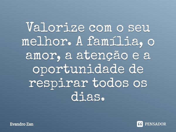 Valorize com o seu melhor. A família, o amor, a atenção e a oportunidade de respirar todos os dias.⁠... Frase de Evandro Zan.