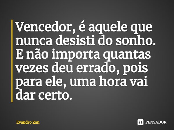 ⁠Vencedor, é aquele que nunca desisti do sonho. E não importa quantas vezes deu errado, pois para ele, uma hora vai dar certo.... Frase de Evandro Zan.