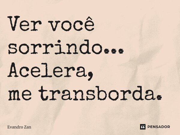 ⁠Ver você sorrindo...
Acelera,
me transborda.... Frase de Evandro Zan.