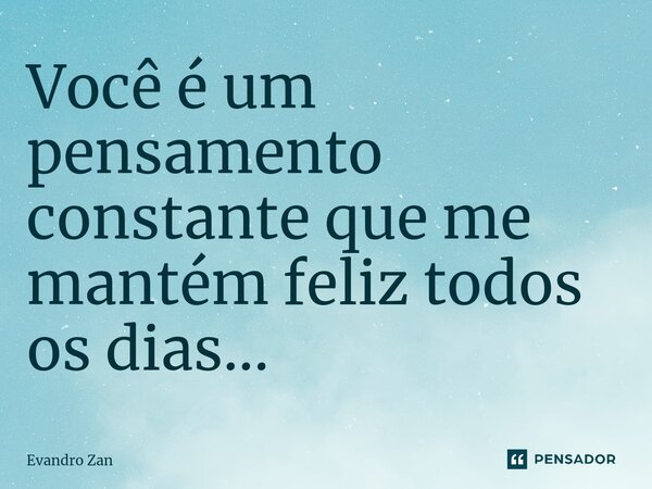 ⁠Você é um pensamento constante que me mantém feliz todos os dias...... Frase de Evandro Zan.