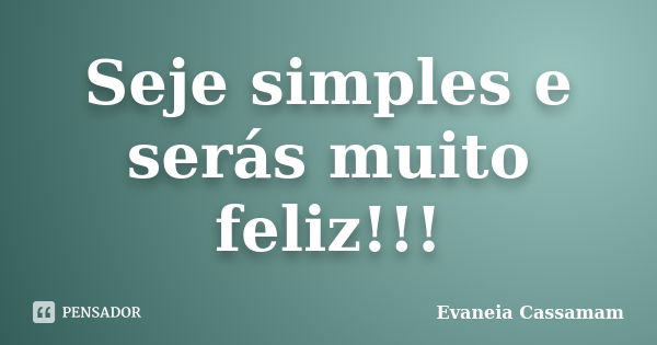 Seje simples e serás muito feliz!!!... Frase de Evaneia Cassamam.