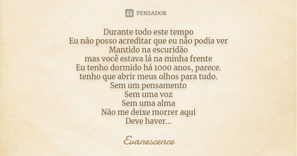 Durante todo este tempo Eu não posso acreditar que eu não podia ver Mantido na escuridão mas você estava lá na minha frente Eu tenho dormido há 1000 anos, parec... Frase de Evanescence.