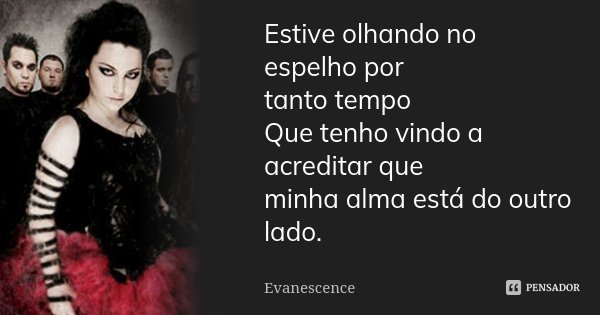 Estive olhando no espelho por tanto tempo Que tenho vindo a acreditar que minha alma está do outro lado.... Frase de Evanescence.