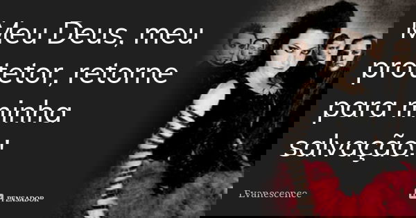 Meu Deus, meu protetor, retorne para minha salvação!... Frase de Evanescence.