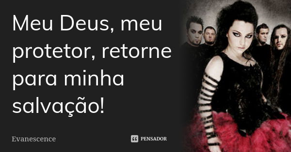 Meu Deus, meu protetor, retorne para minha salvação!... Frase de Evanescence.