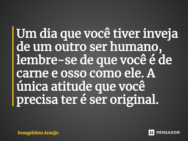 ⁠Um dia que você tiver inveja de um outro ser humano, lembre-se de que você é de carne e osso como ele. A única atitude que você precisa ter é ser original.... Frase de Evangehlista Araujjo.